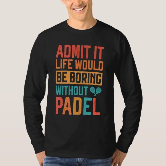T-shirt Admit it Life would be boring without Padel Tennis (Devant)
