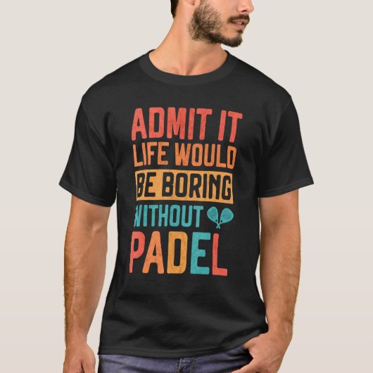 T-shirt Admit it Life would be boring without Padel Tennis (Devant)