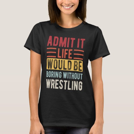 T-shirt Admit It Life Would Be Boring Without Wrestling Bo (Devant)