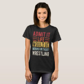 T-shirt Admit It Life Would Be Boring Without Wrestling Bo (Devant entier)