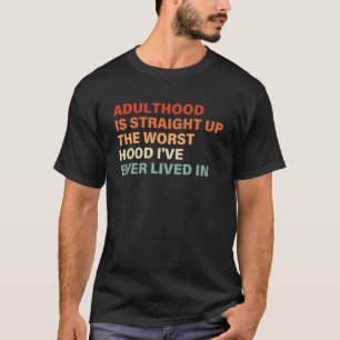 T-shirt Adulthood Is Straight Up Worst Hood I've Ever Live