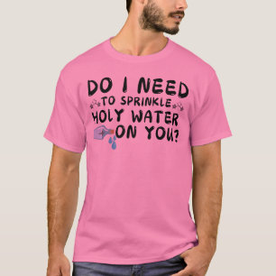 T-shirt ai-je besoin de saupoudrer de l'eau sainte sur vot