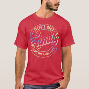 T-shirt Aint No Family Like The One I Got Funny Family Reu