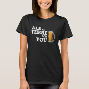 T-shirt Ale Be There For You - Drôle Citation De Bière