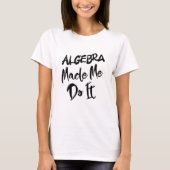 T-shirt Algebra m'a fait le faire Math Algebra Enseignant (Devant)
