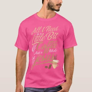 T-shirt All I Need Is A Little Bit Of Coffee A Whole Lot O