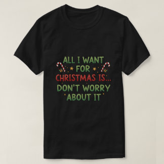 T-shirt All I want for Christmas is... Don't worry about i