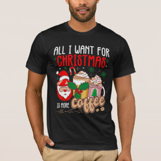 T-shirt All I Want For Christmas Is More Coffee