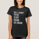 T-shirt All I Want To Do Is Eat Vegan Ice Cream (Devant)
