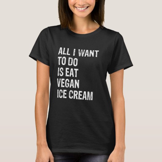 T-shirt All I Want To Do Is Eat Vegan Ice Cream (Devant)