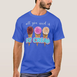 T-shirt All You Need Is Ice Cream Funny Dessert Lover Gift