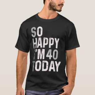 T-shirt Alors heureux, j'ai 40 ans aujourd'hui 40e anniver