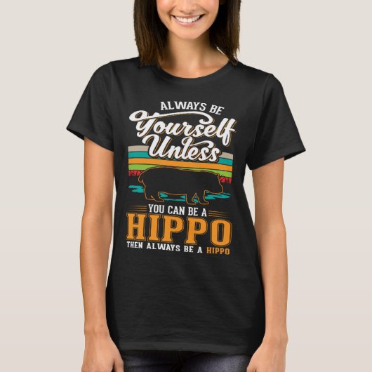 T-shirt Always be yourself Unless you can be a Hippo 1 (Devant)