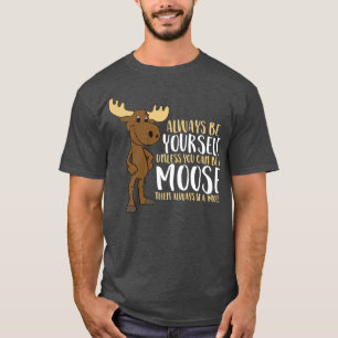 T-shirt Always Be Yourself Unless You Can Be A Moose