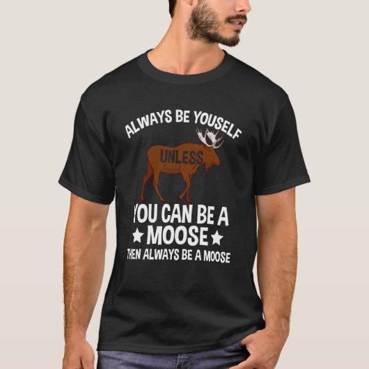 T-shirt Always Be Yourself Unless You Can Be A Moose 2 (Devant)
