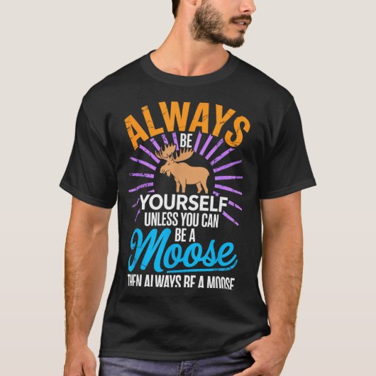 T-shirt Always Be Yourself Unless You Can Be A Moose Funny (Devant)