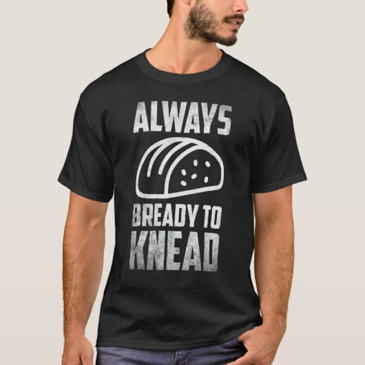 T-shirt Always Bready Do Knead Bread Breadmaker Baking (Devant)
