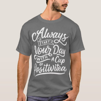 T-shirt always start your day with a cup of positivitea