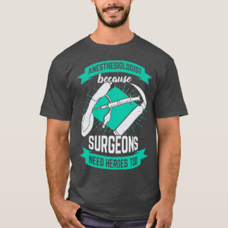 T-shirt Anesthesiologist Because Surgeons Need Heroes Too