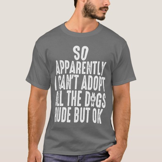 T-shirt Apparemment, je ne peux pas adopter tous les chien (Devant)