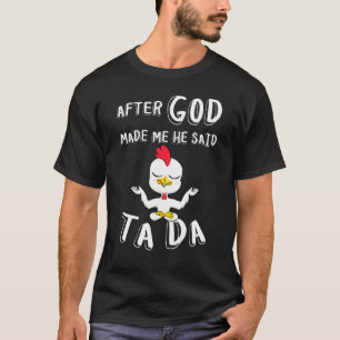 T-shirt Après que Dieu m'ait fait, Il a dit Ta Da Poule C