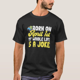 T-shirt April Fools Day Né Le 1er avril Ma vie entière est