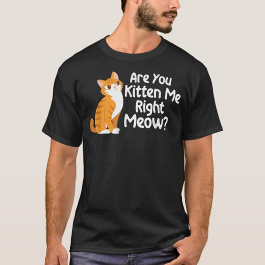 T-shirt Are You Kitten Me Right Meow - Cat Lover Kitty Own (Devant)