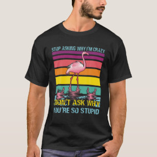 T-shirt Arrête De Demander Pourquoi Je Suis Fou Je Ne Dema