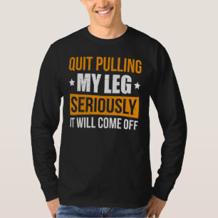 T-shirt Arrête de me tirer la jambe sérieusement elle va t