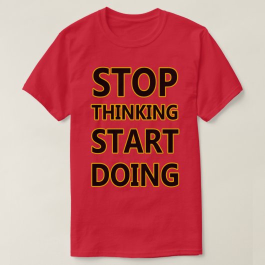 T-SHIRT ARRÊTE DE PENSER COMMENCE À FAIRE (Design devant)