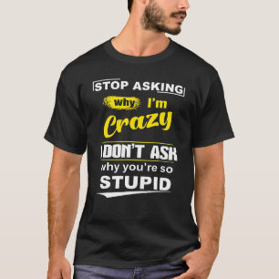 T-shirt Arrêtez De Demander Pourquoi Je Suis Fou Je Ne Me