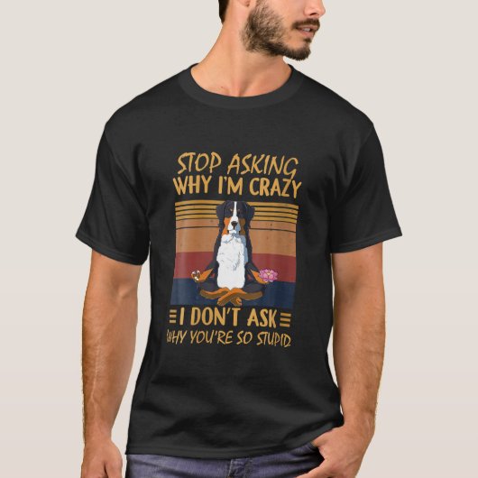 T-shirt Arrêtez de demander pourquoi je suis fou Vous êtes (Devant)