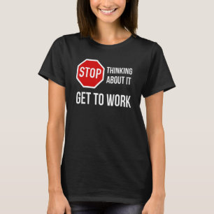 T-shirt Arrêtez de penser à ça Obtenir au travail Arrêter