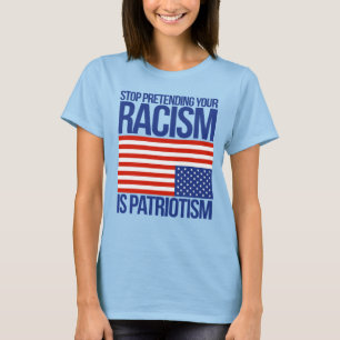 T-SHIRT ARRÊTEZ DE PRÉTENDRE QUE VOTRE RACISME EST PATRIOT
