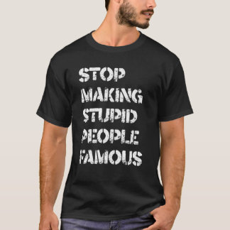 T-shirt Arrêtez de rendre les gens stupides célèbres