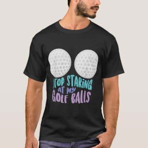 T-shirt Arrêtez Drôle De Me Regarder À Mes Ballons De Golf
