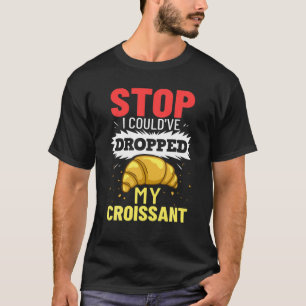 T-shirt Arrêtez, j'aurais pu déposer mon Croissant