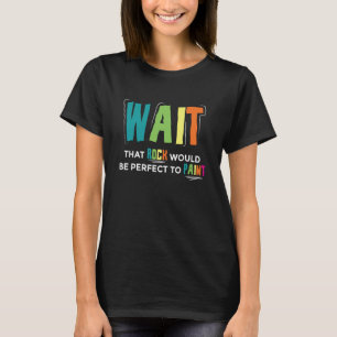T-shirt Attendez Que Ce Rocher Serait Parfait Pour Peindre