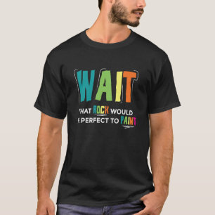 T-shirt Attends Cette Roche Serait Parfaite À Peindre Je P