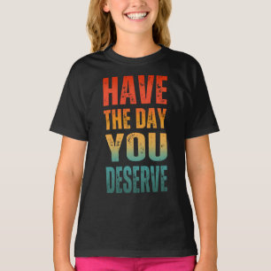T-SHIRT AVEZ LE JOUR QUE VOUS MÉRITEZ