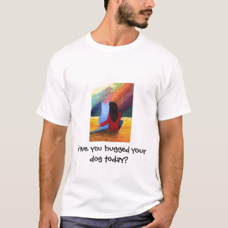 T-shirt Avez-vous étreint votre chien aujourd'hui ?