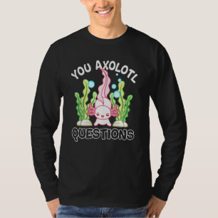 T-shirt Axolotl You Axolotl Questions Axolotl