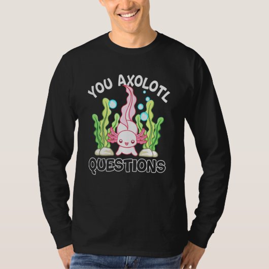 T-shirt Axolotl You Axolotl Questions Axolotl (Devant)