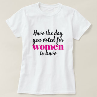 T-shirt Ayez la journée que vous avez votée pour les femme