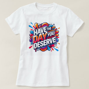 T-shirt Ayez le jour que vous méritez