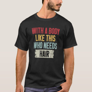 T-shirt Balding with a Body Like This Who Needs Hair Joke