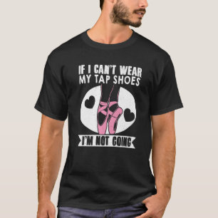 T-shirt Ballet Dance If I Cant Wear My Tap Shoes