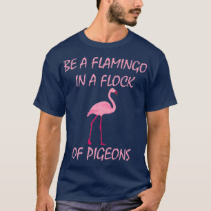 T-shirt Be A Flamingo In A Flock Of Pigeons Flamingo Tee