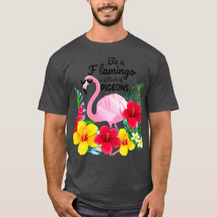 T-shirt Be A Flamingo In A Flock Of Pigeons Tropical