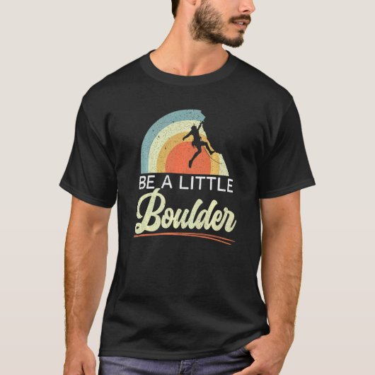 T-shirt Be A Little Boulder Rock Climber Mountaineer Bould (Devant)